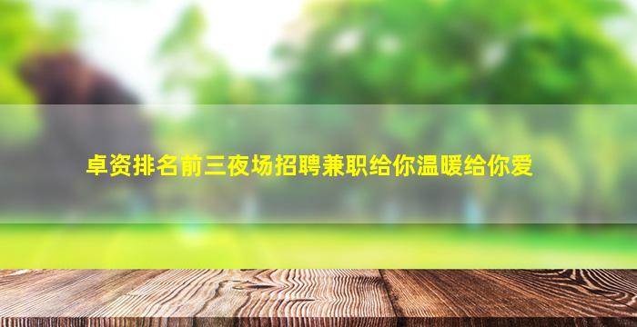 卓资排名前三夜场招聘兼职给你温暖给你爱